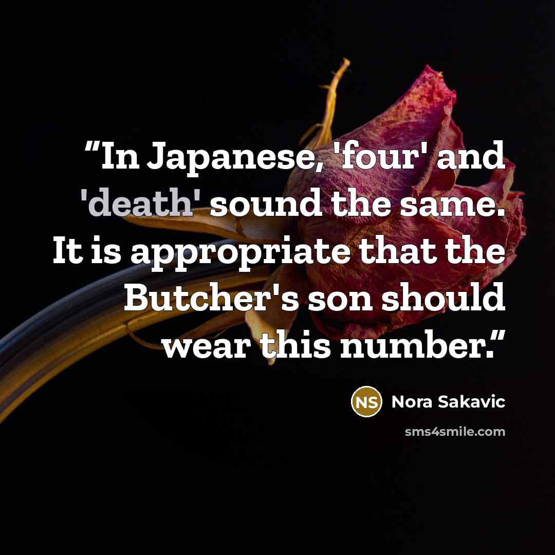 “In Japanese, 'four' and 'death' sound the same. It is appropriate that the Butcher's son should wear this number.” quote by Nora Sakavic