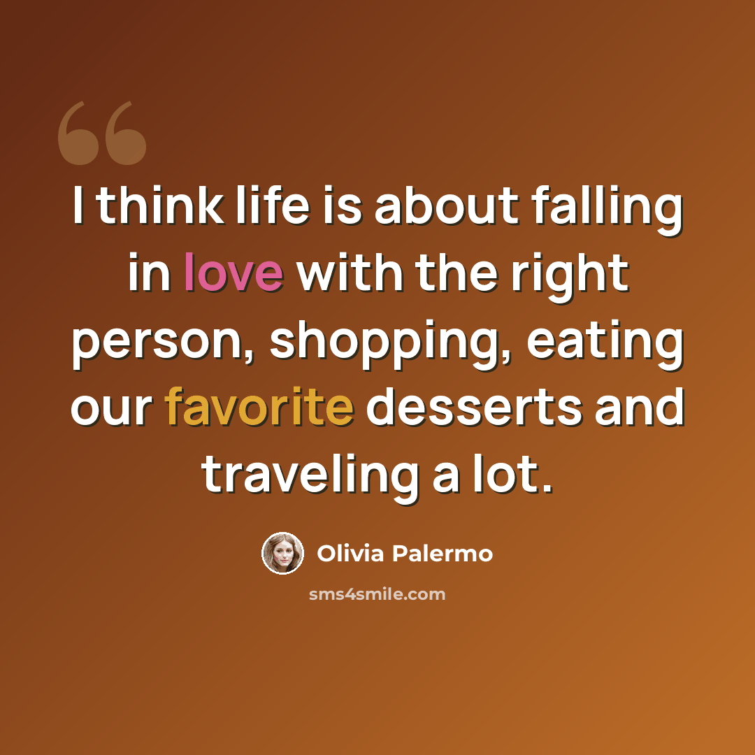 “I think life is about falling in love with the right person, shopping, eating our favorite desserts and traveling a lot.” quote by Olivia Palermo