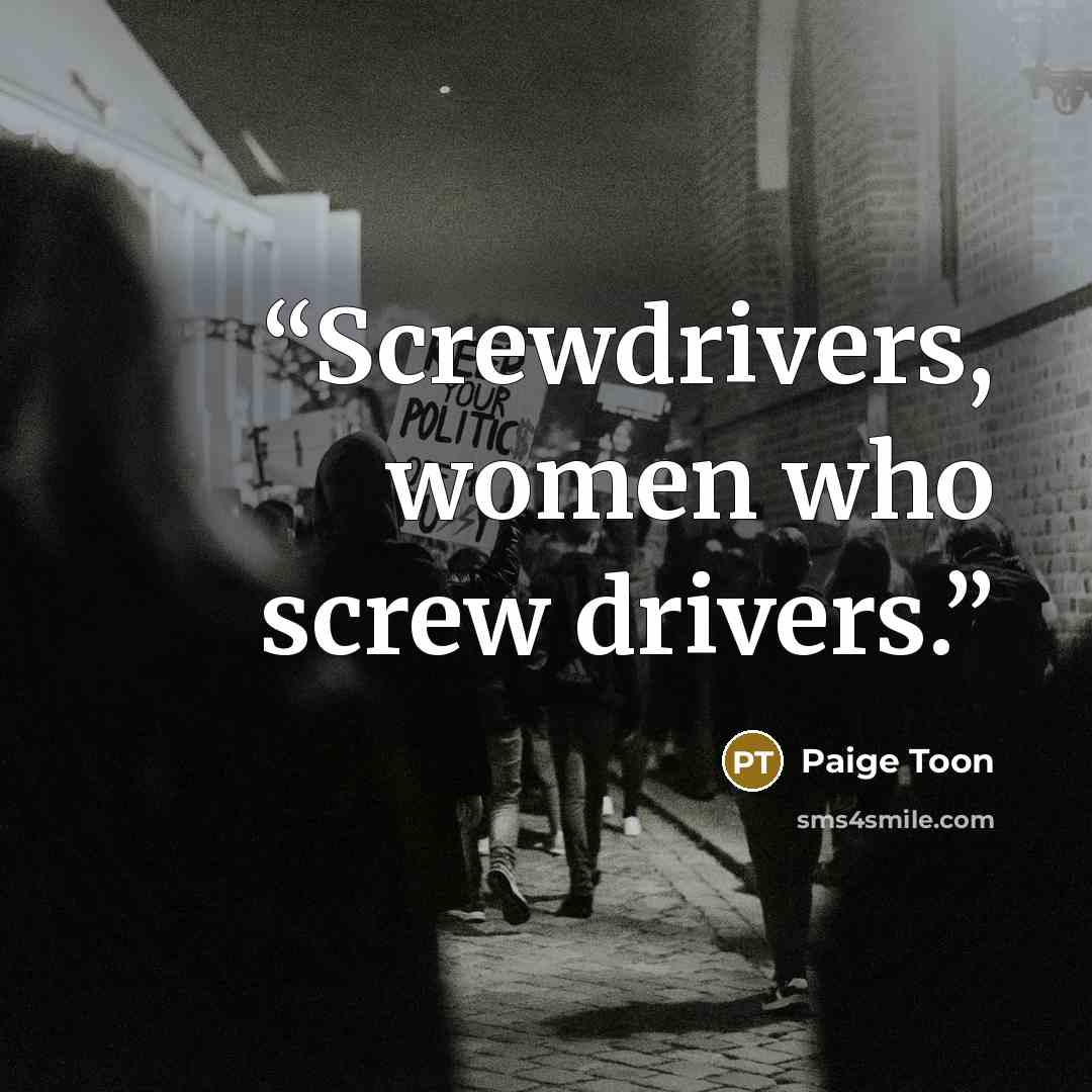 “Screwdrivers, women who screw drivers.” quote by Paige Toon