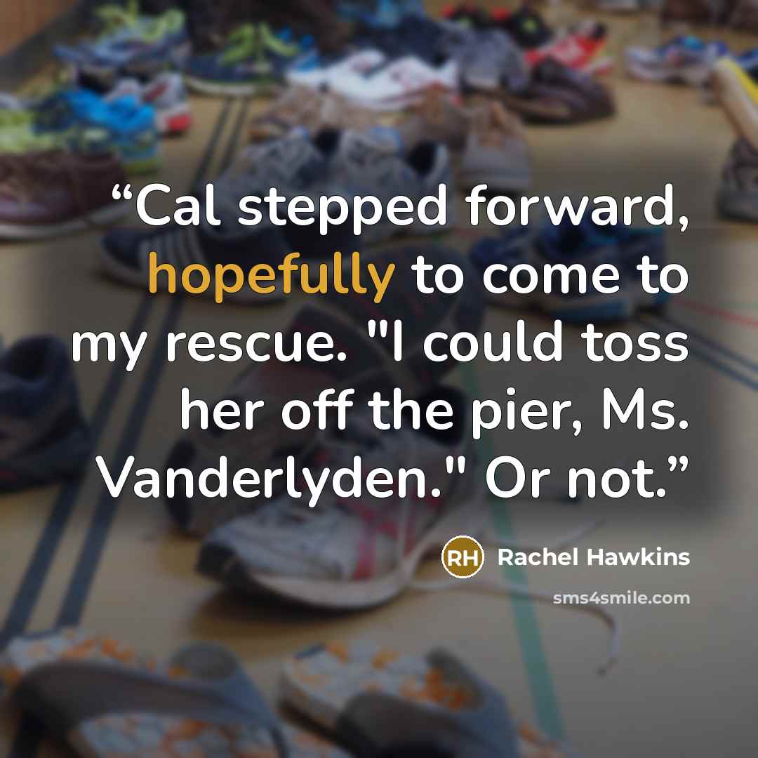 “Cal stepped forward, hopefully to come to my rescue. "I could toss her off the pier, Ms. Vanderlyden." Or not.” quote by Rachel Hawkins