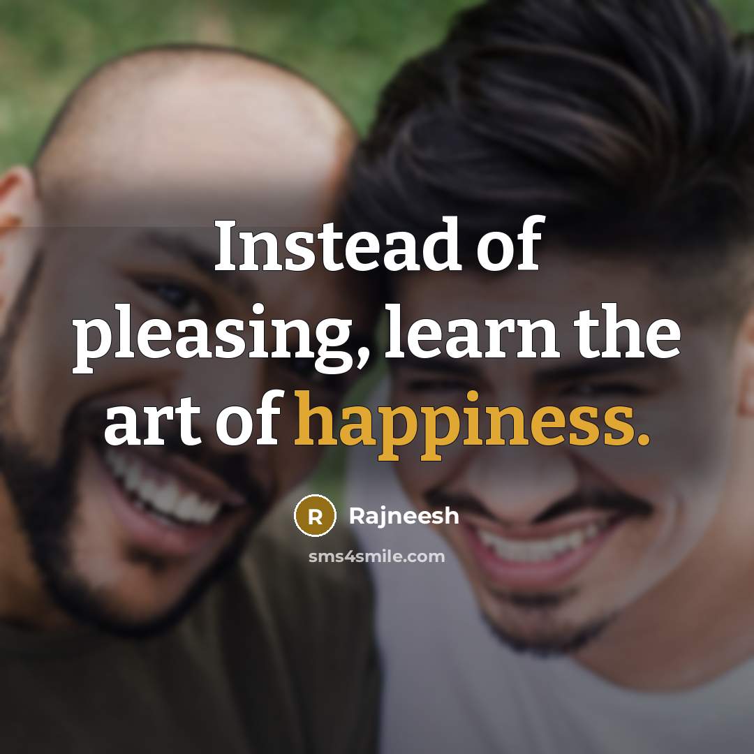 “Instead of pleasing, learn the art of happiness.” quote by Rajneesh