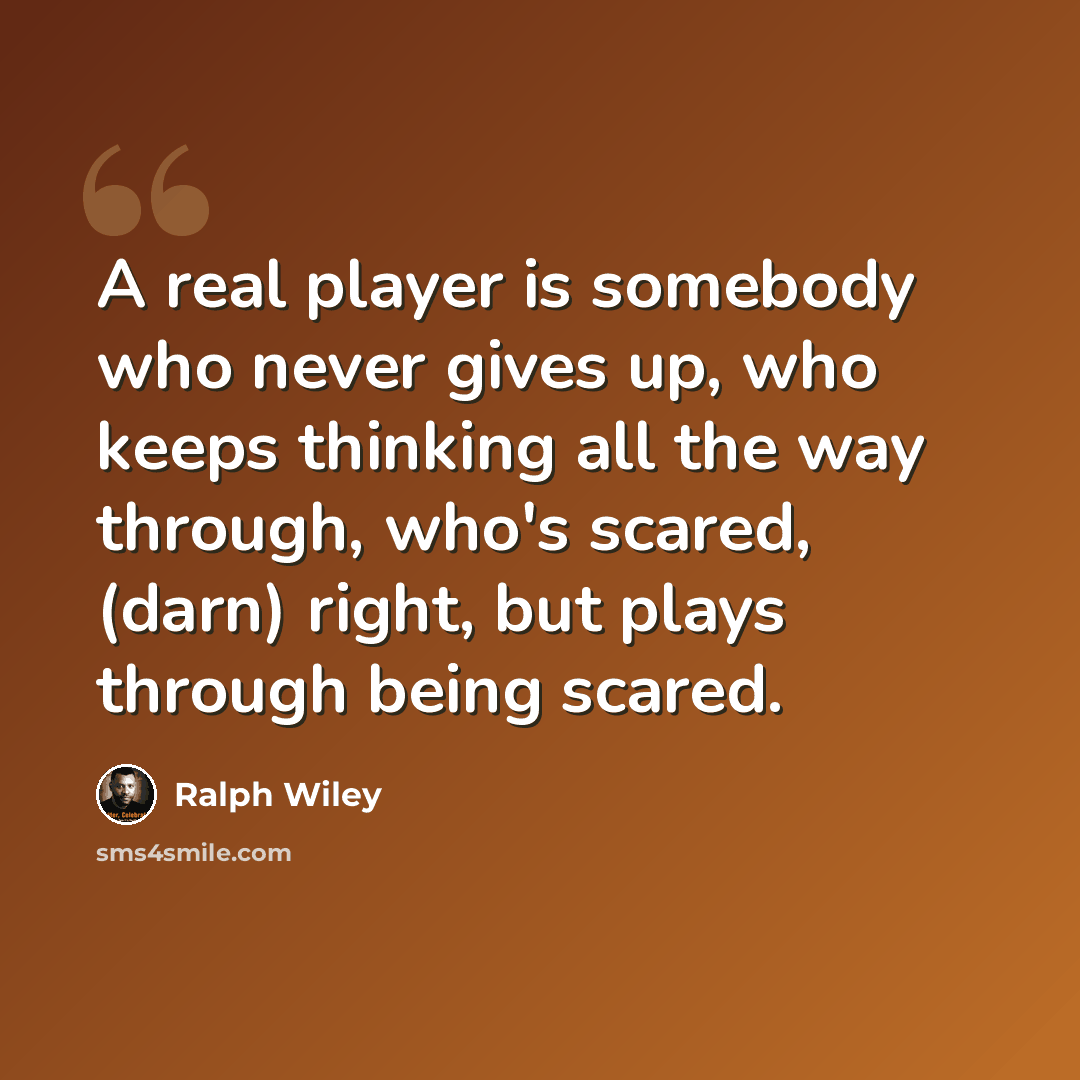“A real player is somebody who never gives up, who keeps thinking all the way through, who's scared, (darn) right, but plays through being scared.” quote by Ralph Wiley