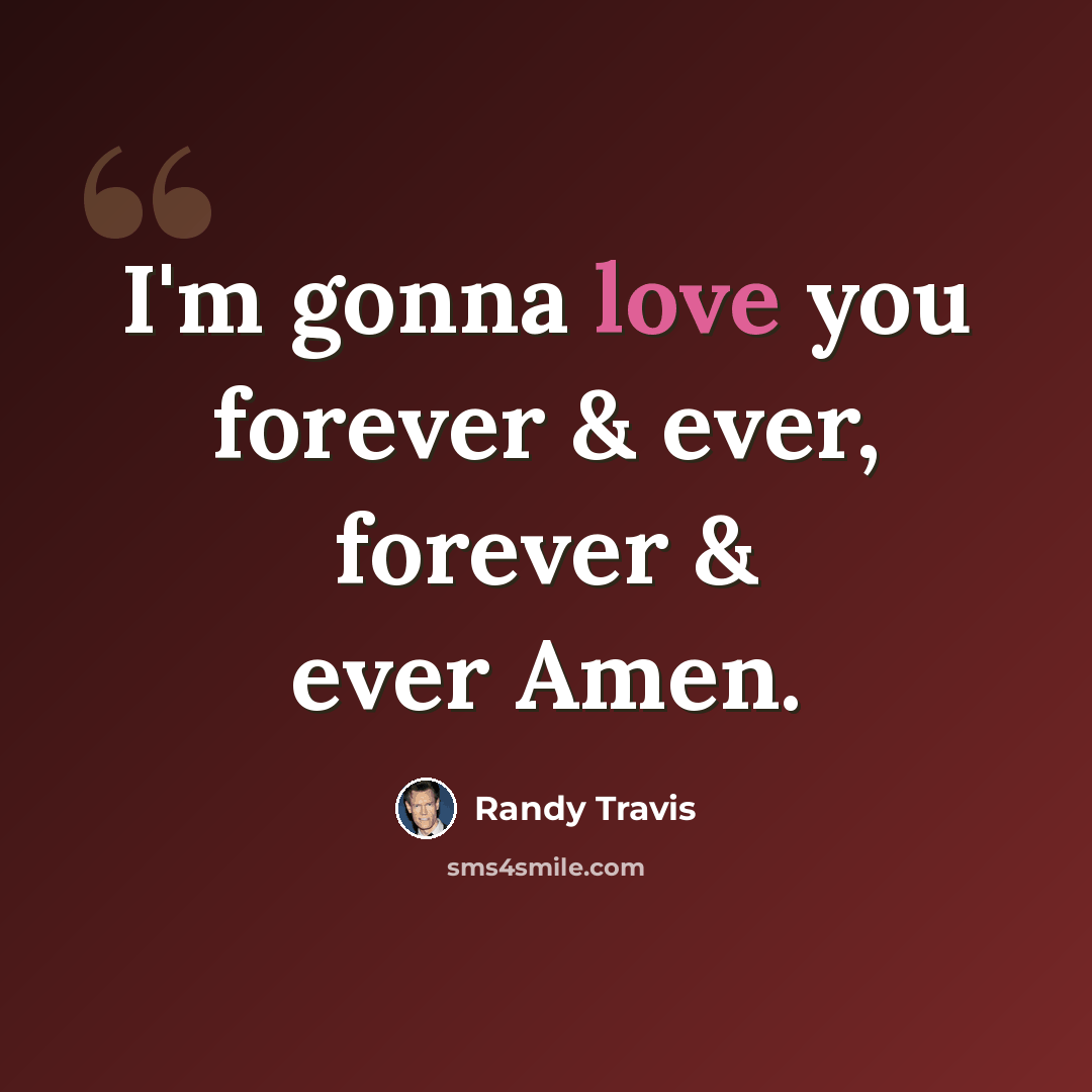 “I'm gonna love you forever & ever, forever & ever Amen.” quote by Randy Travis