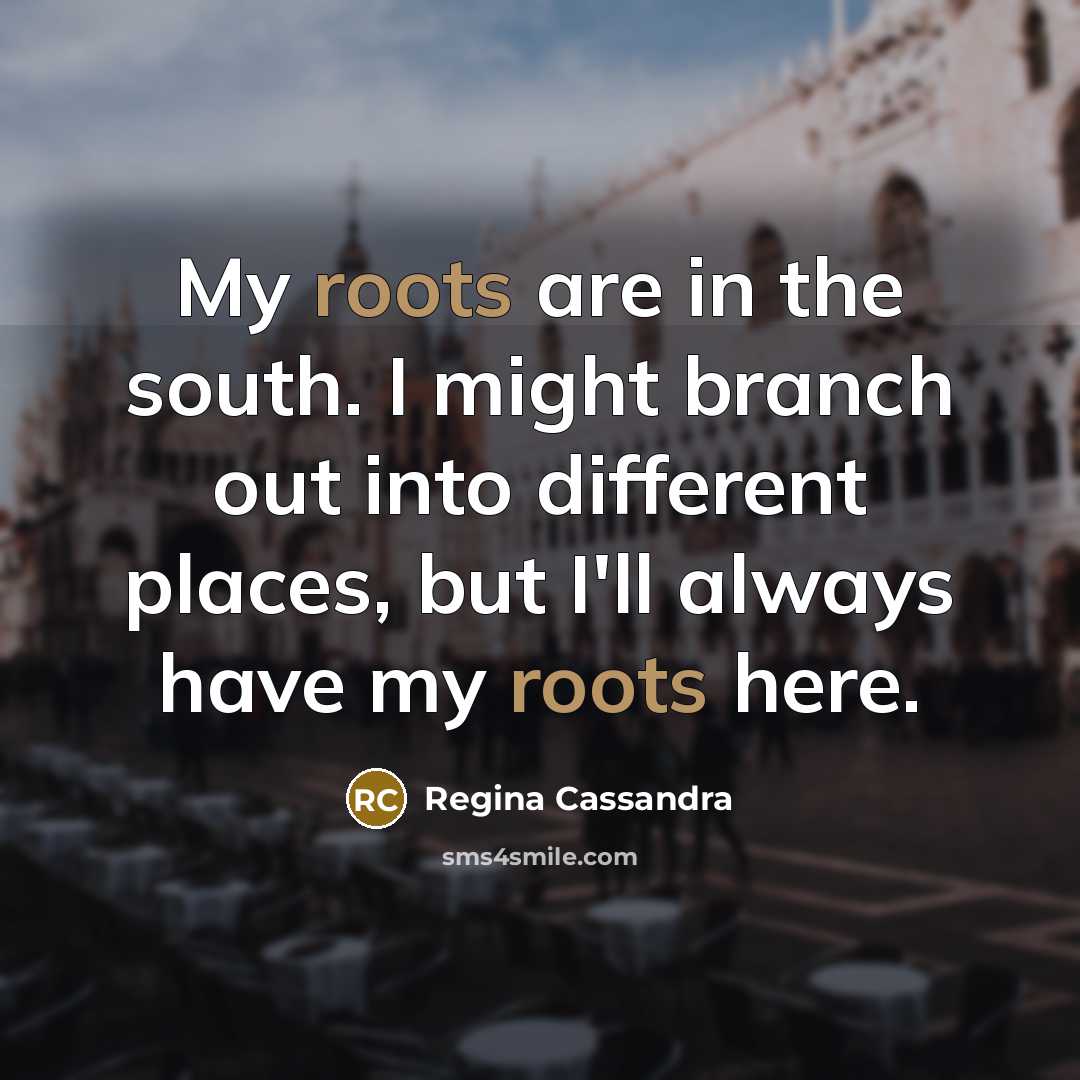 “My roots are in the south. I might branch out into different places, but I'll always have my roots here.” quote by Regina Cassandra