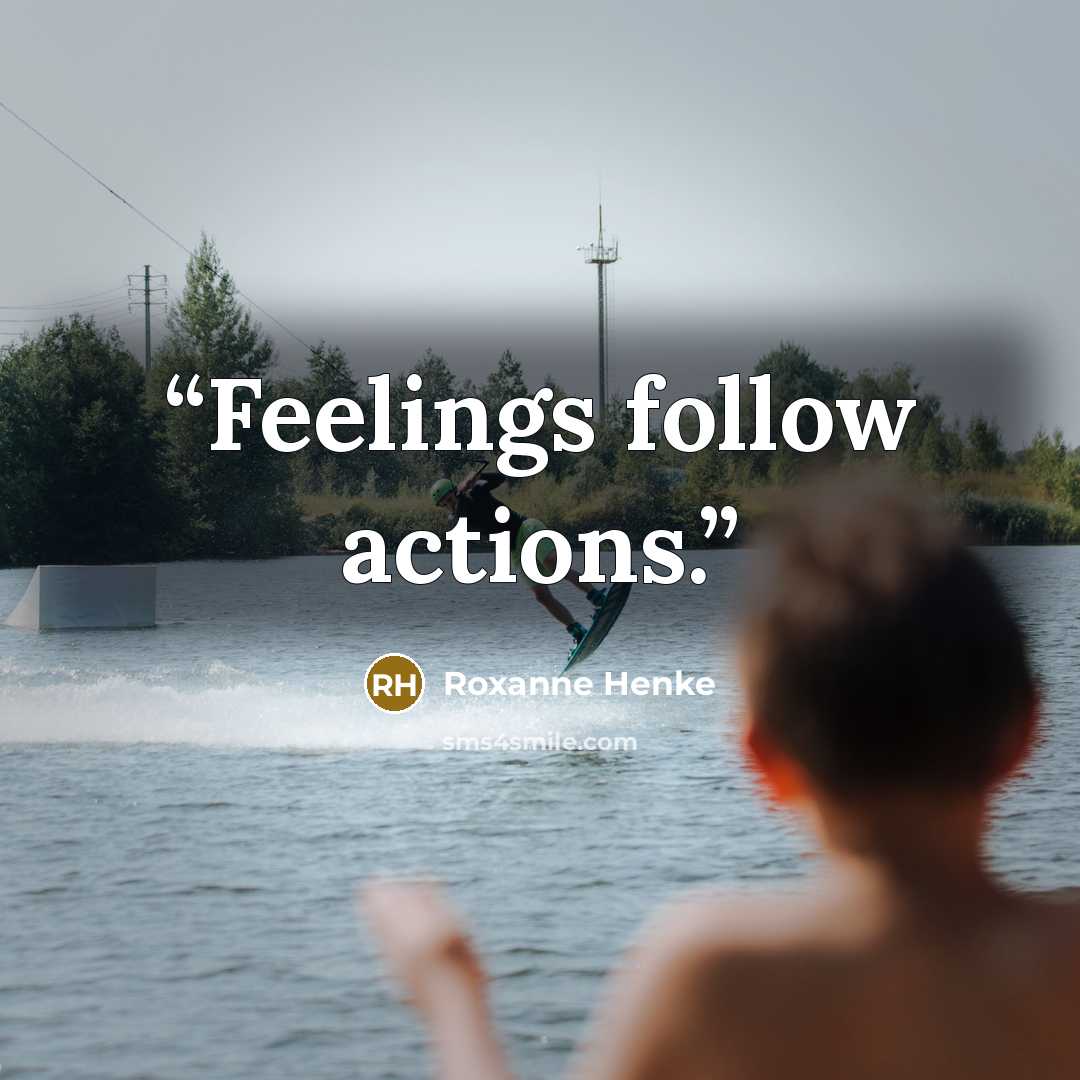 “Feelings follow actions.” quote by Roxanne Henke