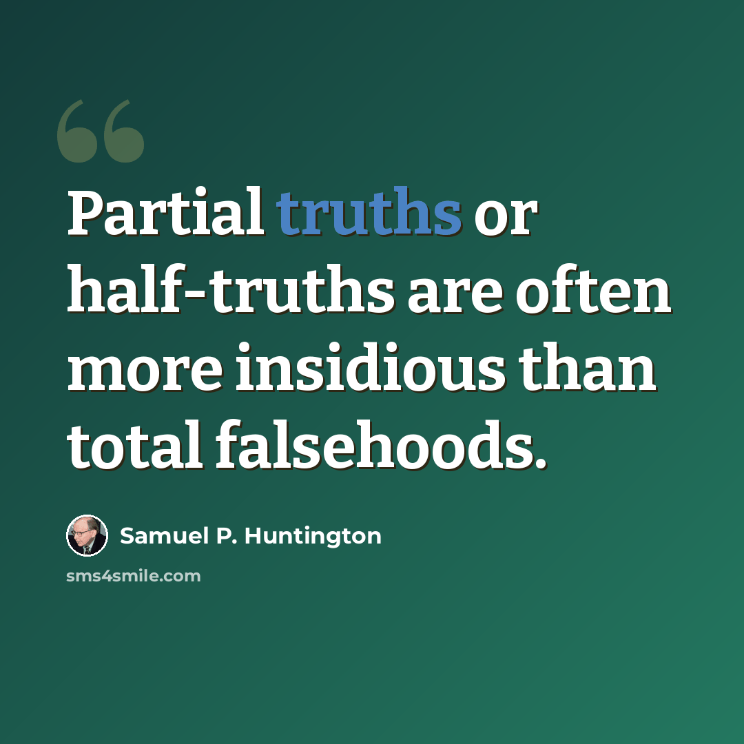 “Partial truths or half-truths are often more insidious than total falsehoods.” quote by Samuel P. Huntington