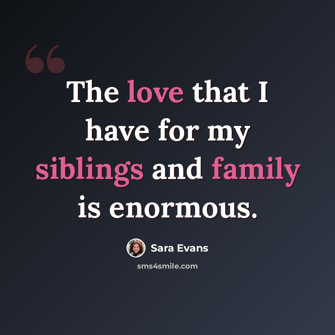 “The love that I have for my siblings and family is enormous.” quote by Sara Evans