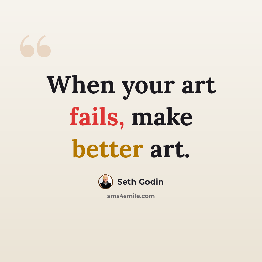 “When your art fails, make better art.” quote by Seth Godin