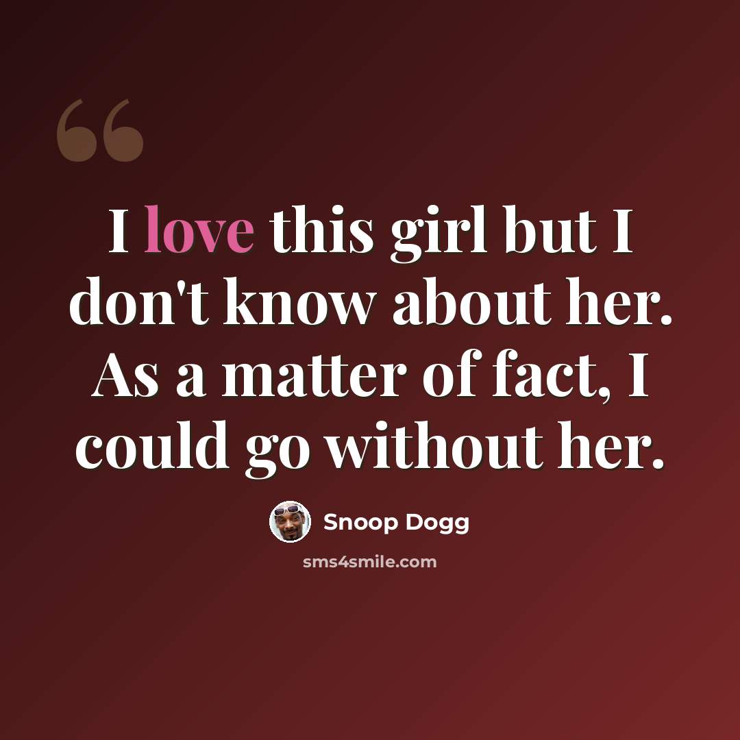 “I love this girl but I don't know about her. As a matter of fact, I could go without her.” quote by Snoop Dogg
