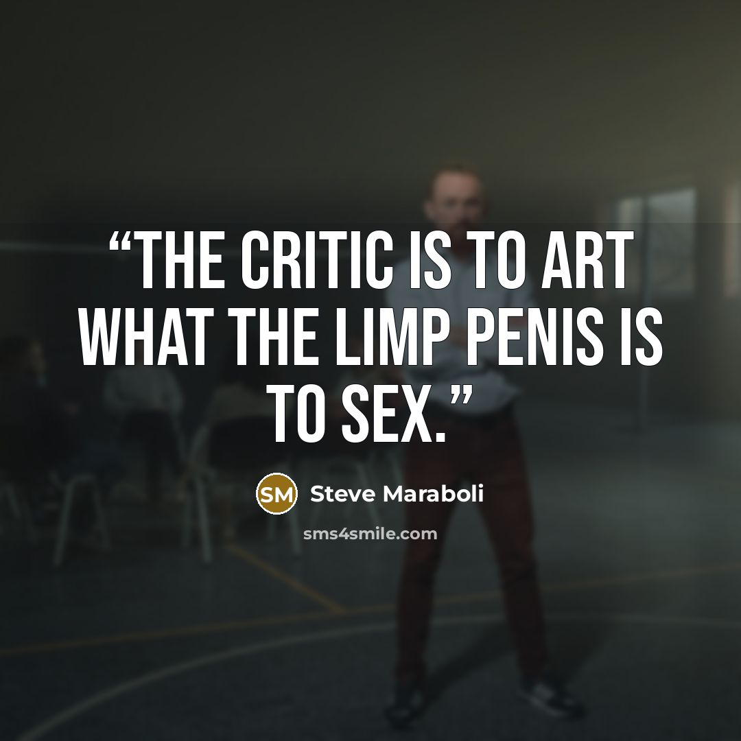 “The critic is to art what the limp penis is to sex.” quote by Steve Maraboli