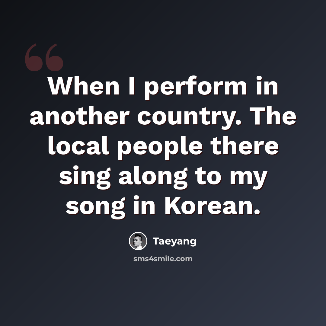 “When I perform in another country. The local people there sing along to my song in Korean.” quote by Taeyang