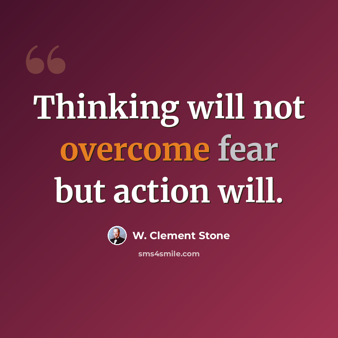 “Thinking will not overcome fear but action will.” quote by W. Clement Stone