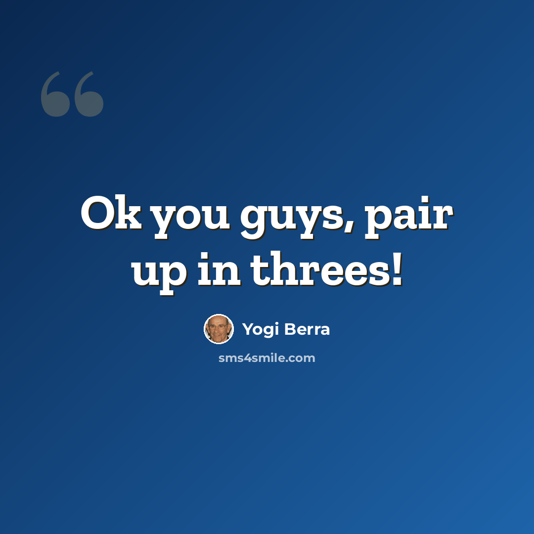 “Ok you guys, pair up in threes!” quote by Yogi Berra