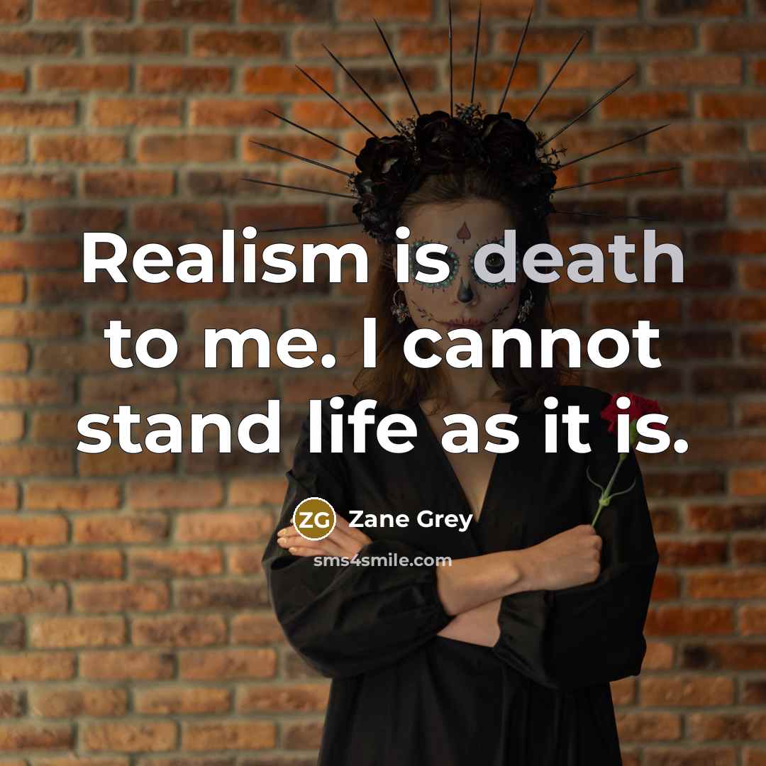 “Realism is death to me. I cannot stand life as it is.” quote by Zane Grey