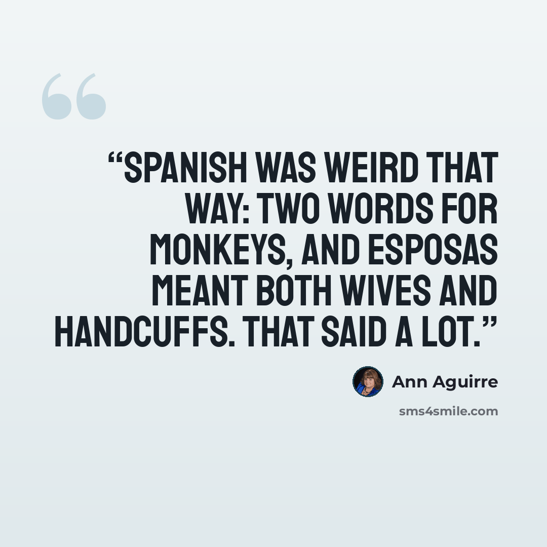 “Spanish was weird that way: two words for monkeys, and esposas meant both wives and handcuffs. That said a lot.” quote by Ann Aguirre