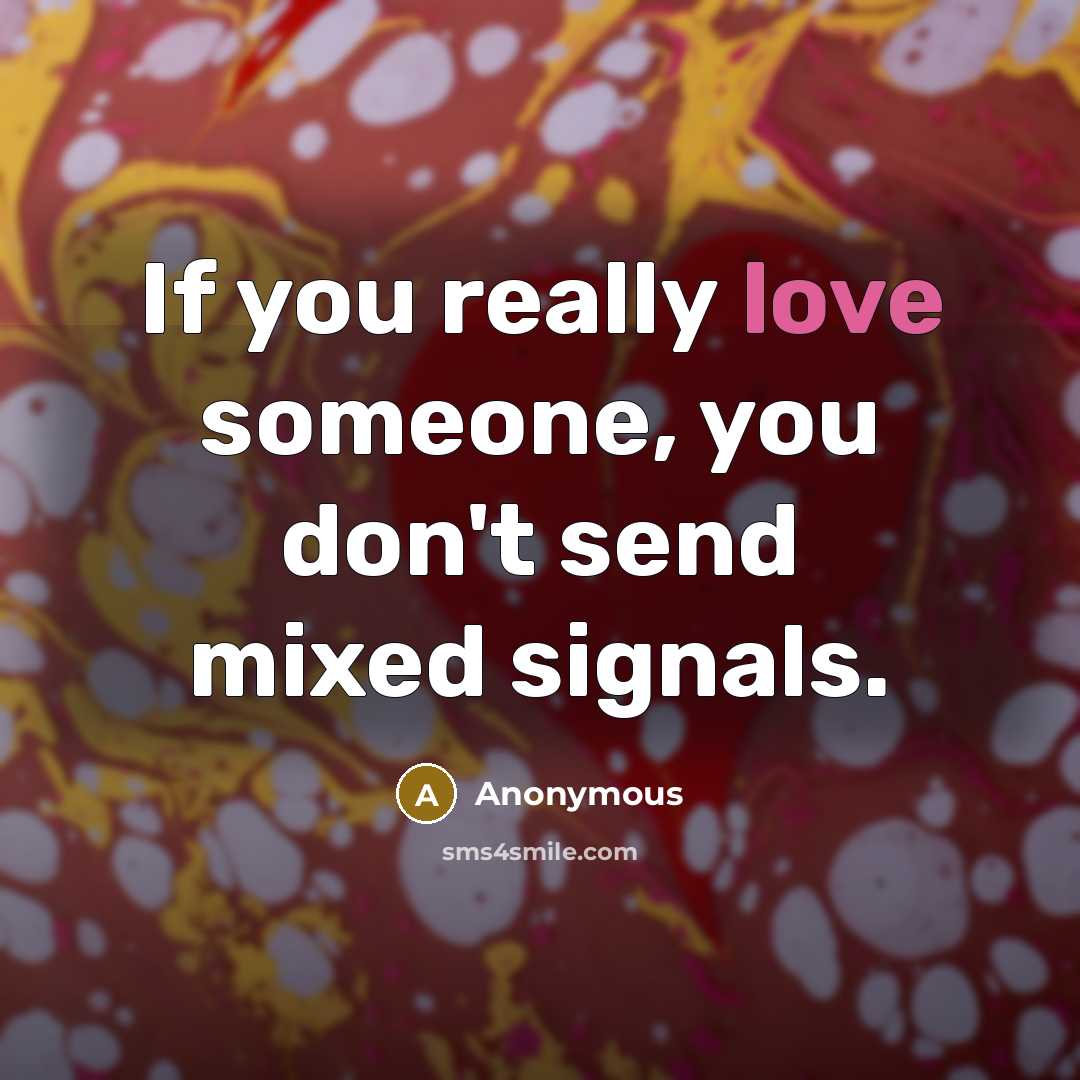 “If you really love someone, you don't send mixed signals.” quote by Anonymous