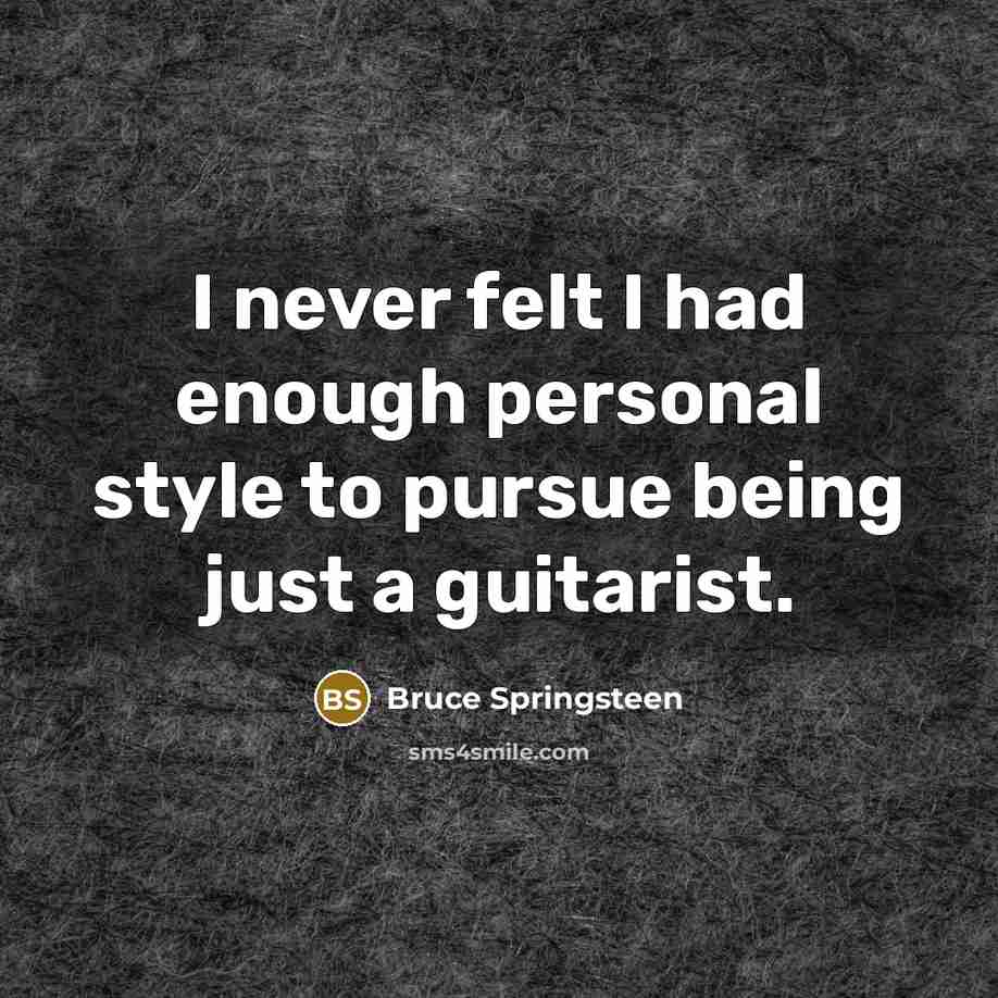 “I never felt I had enough personal style to pursue being just a guitarist.” quote by Bruce Springsteen