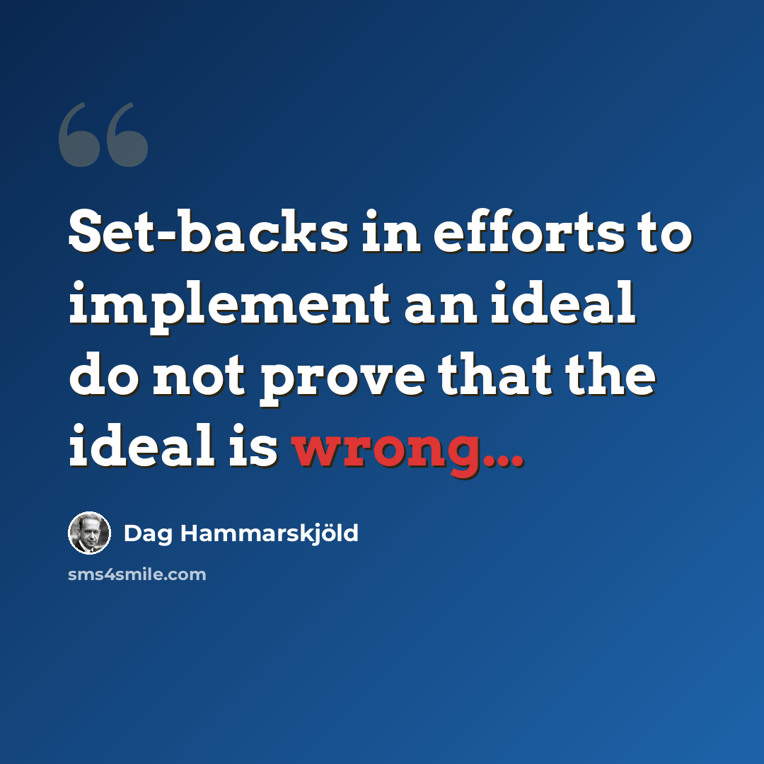 “Set-backs in efforts to implement an ideal do not prove that the ideal is wrong...” quote by Dag Hammarskjold