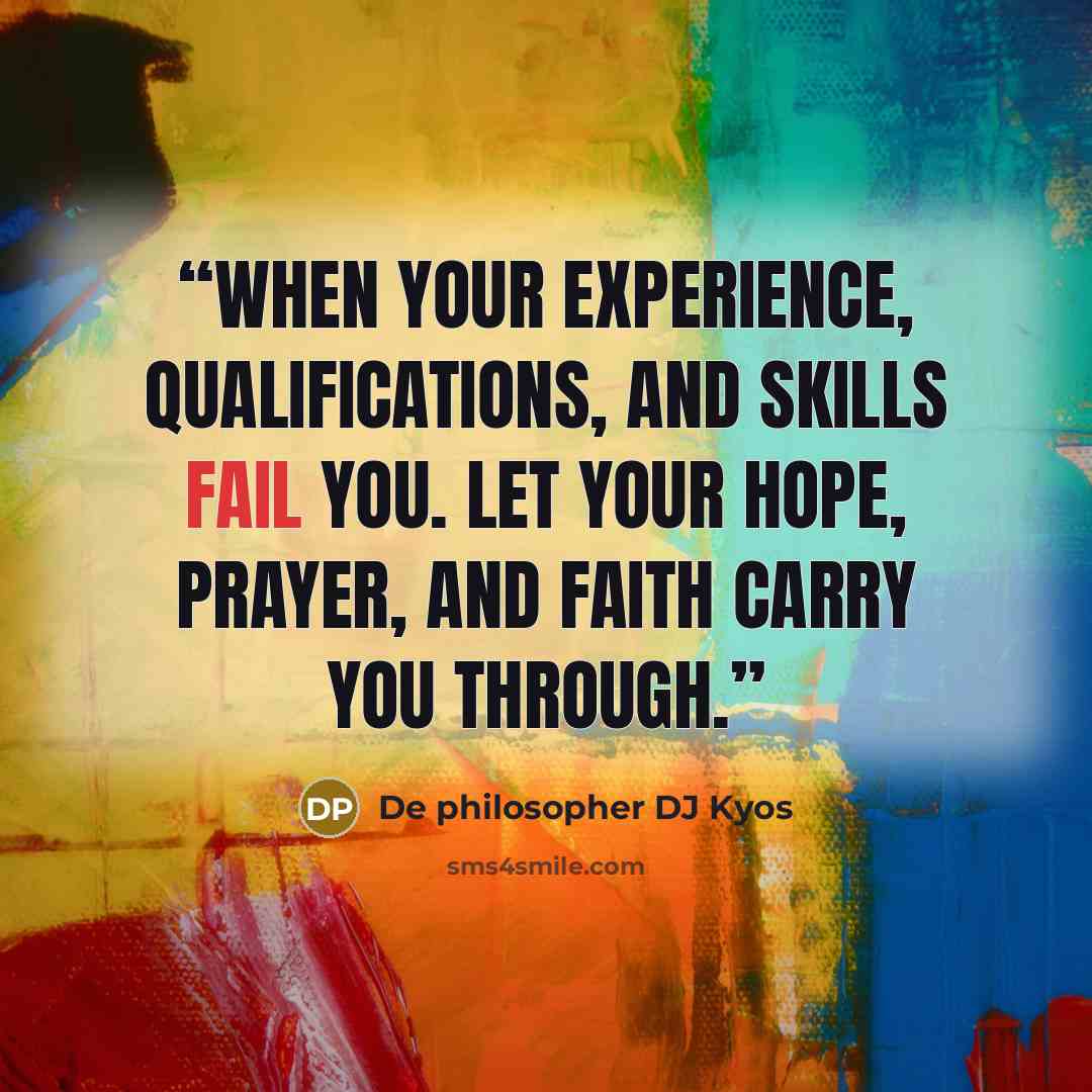 “When your experience, qualifications, and skills fail you. Let your hope, prayer, and faith carry you through.” quote by De philosopher DJ Kyos