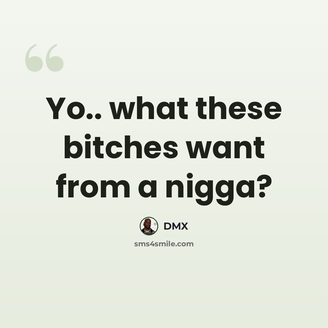 “Yo.. what these bitches want from a nigga?” quote by Dmx