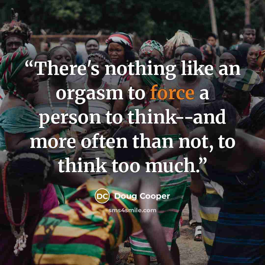 “There's nothing like an orgasm to force a person to think--and more often than not, to think too much.” quote by Doug Cooper