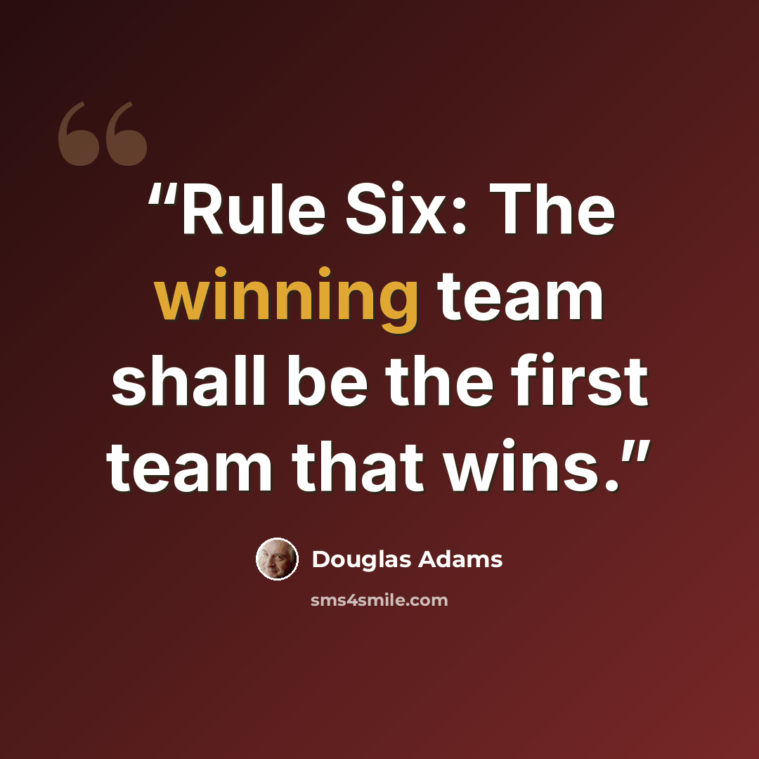 “Rule Six: The winning team shall be the first team that wins.” quote by Douglas Adams