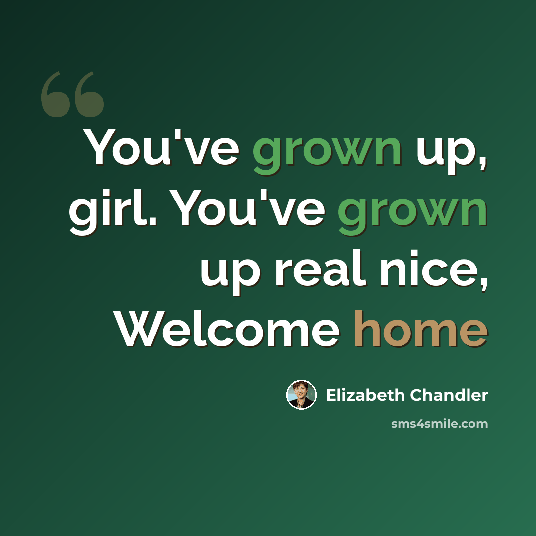 “You've grown up, girl. You've grown up real nice, Welcome home” quote by Elizabeth Chandler