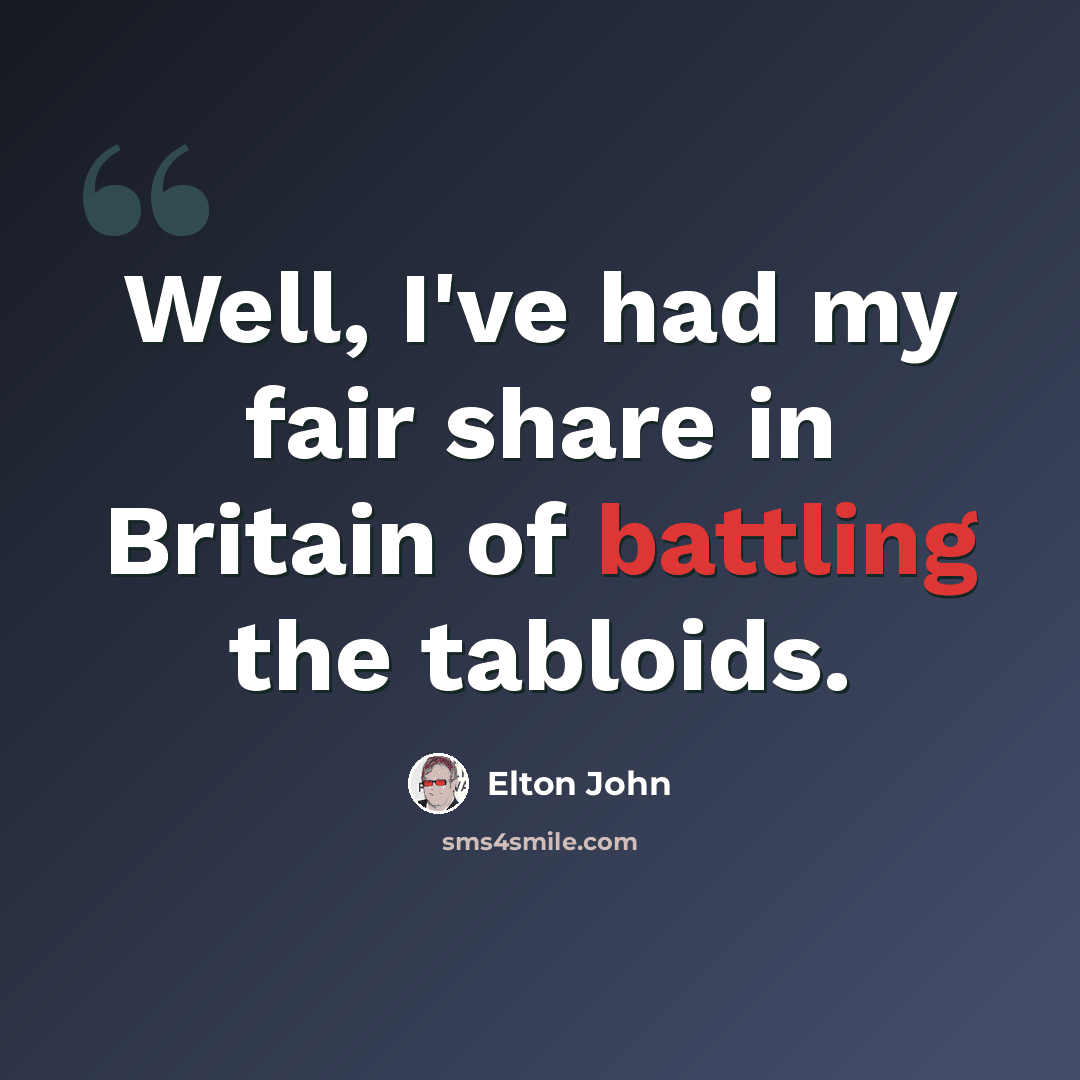 “Well, I've had my fair share in Britain of battling the tabloids.” quote by Elton John