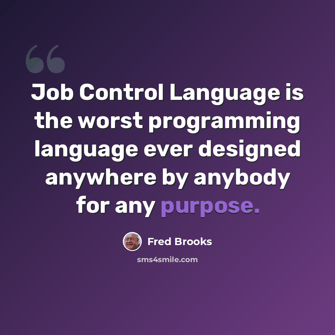 “Job Control Language is the worst programming language ever designed anywhere by anybody for any purpose.” quote by Fred Brooks
