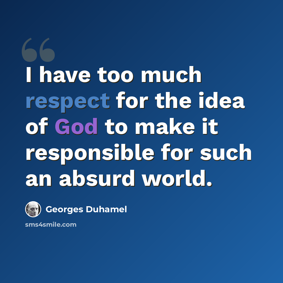 “I have too much respect for the idea of God to make it responsible for such an absurd world.” quote by Georges Duhamel