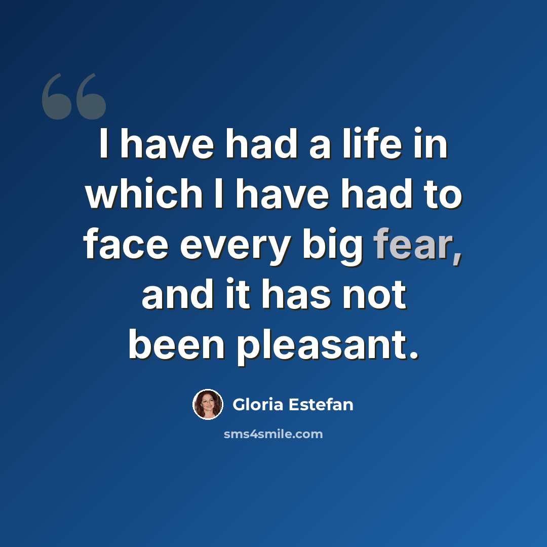 “I have had a life in which I have had to face every big fear, and it has not been pleasant.” quote by Gloria Estefan