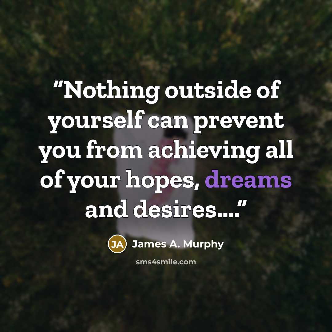 “Nothing outside of yourself can prevent you from achieving all of your hopes, dreams and desires….” quote by James A. Murphy