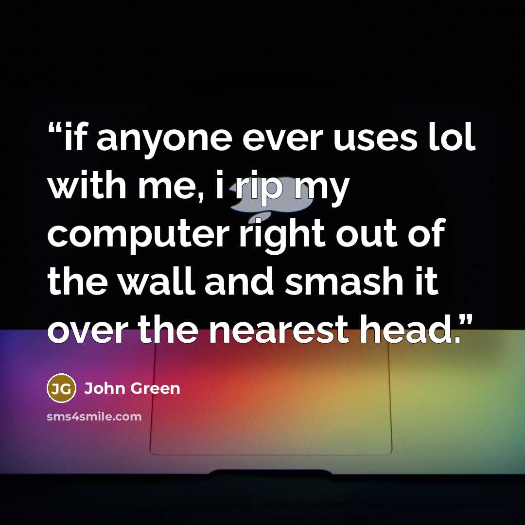 “if anyone ever uses lol with me, i rip my computer right out of the wall and smash it over the nearest head.” quote by John Green