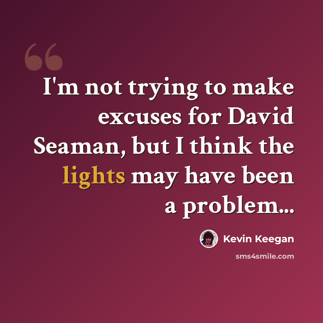“I'm not trying to make excuses for David Seaman, but I think the lights may have been a problem...” quote by Kevin Keegan