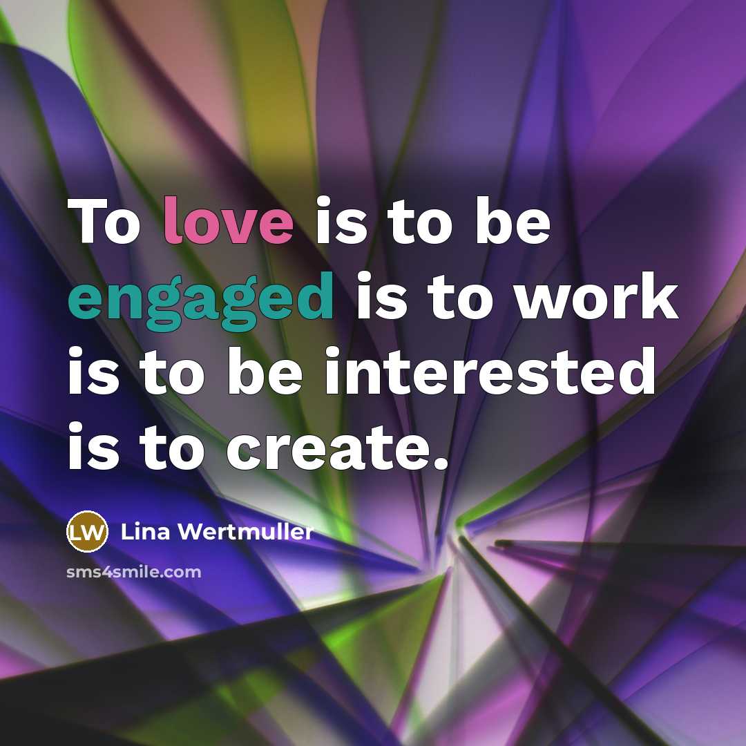 “To love is to be engaged is to work is to be interested is to create.” quote by Lina Wertmuller