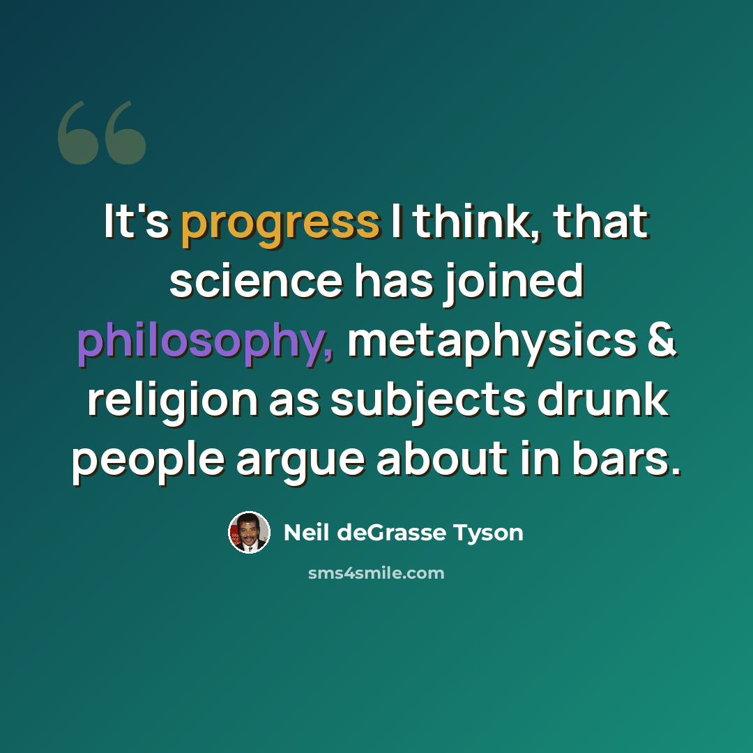 “It's progress I think, that science has joined philosophy, metaphysics & religion as subjects drunk people argue about in bars.” quote by Neil deGrasse Tyson