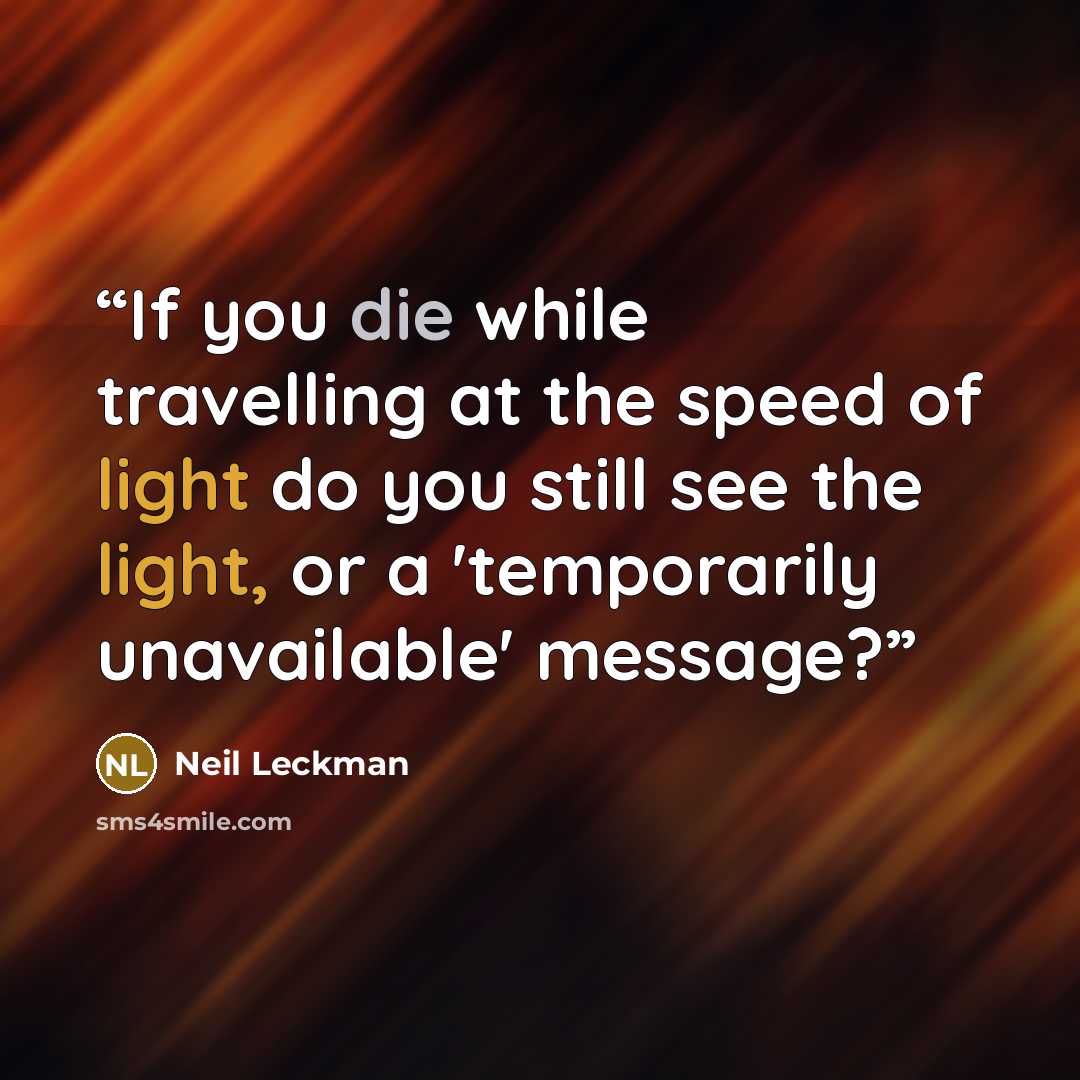 “If you die while travelling at the speed of light do you still see the light, or a 'temporarily unavailable' message?” quote by Neil Leckman
