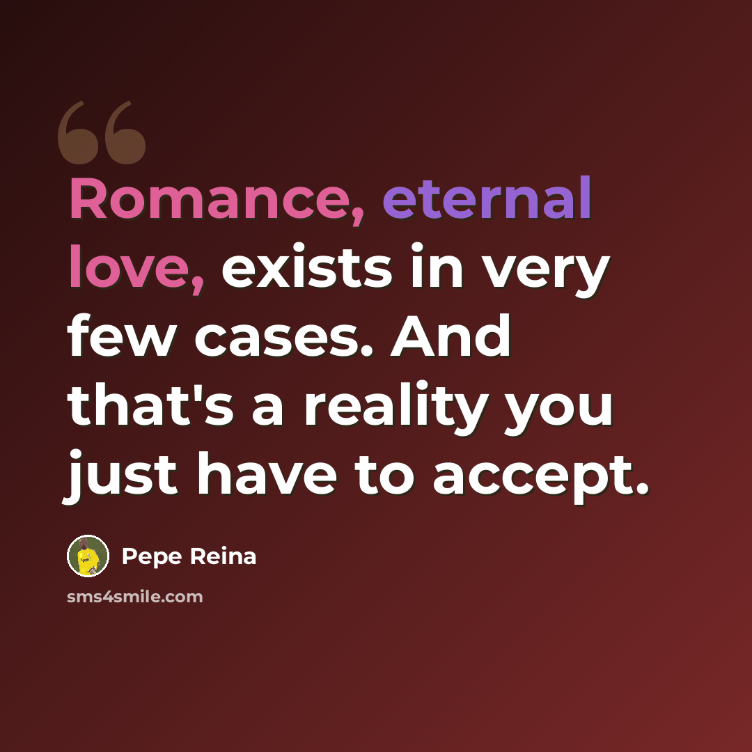 “Romance, eternal love, exists in very few cases. And that's a reality you just have to accept.” quote by Pepe Reina