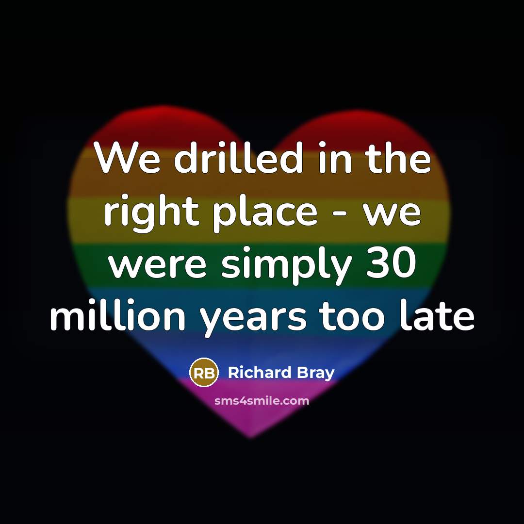 “We drilled in the right place - we were simply 30 million years too late” quote by Richard Bray