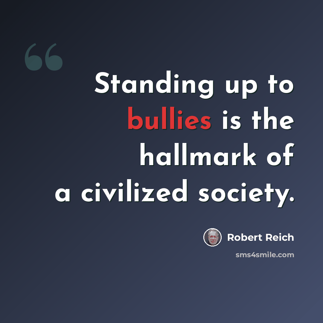 “Standing up to bullies is the hallmark of a civilized society.” quote by Robert Reich