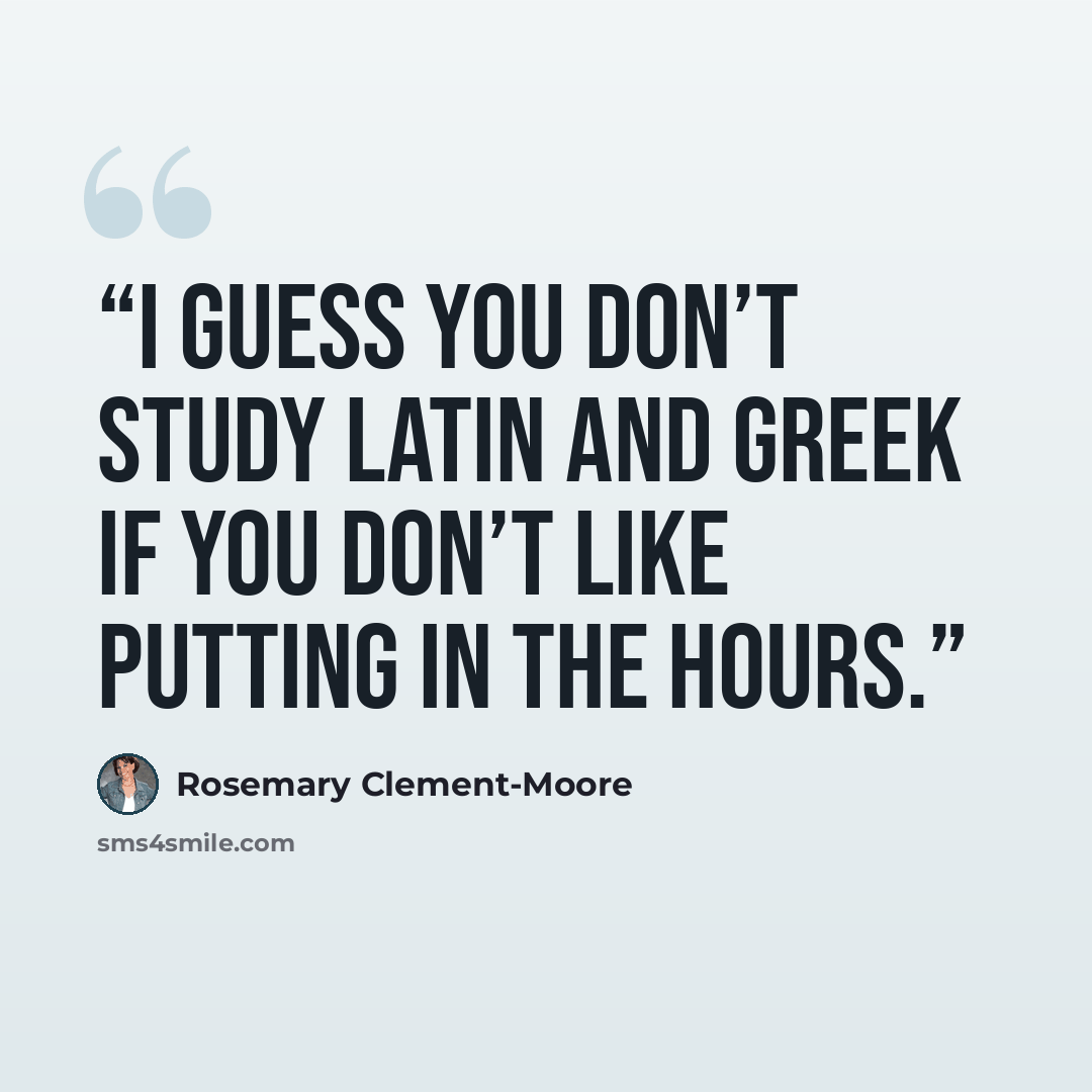 “I guess you don’t study Latin and Greek if you don’t like putting in the hours.” quote by Rosemary Clement-Moore
