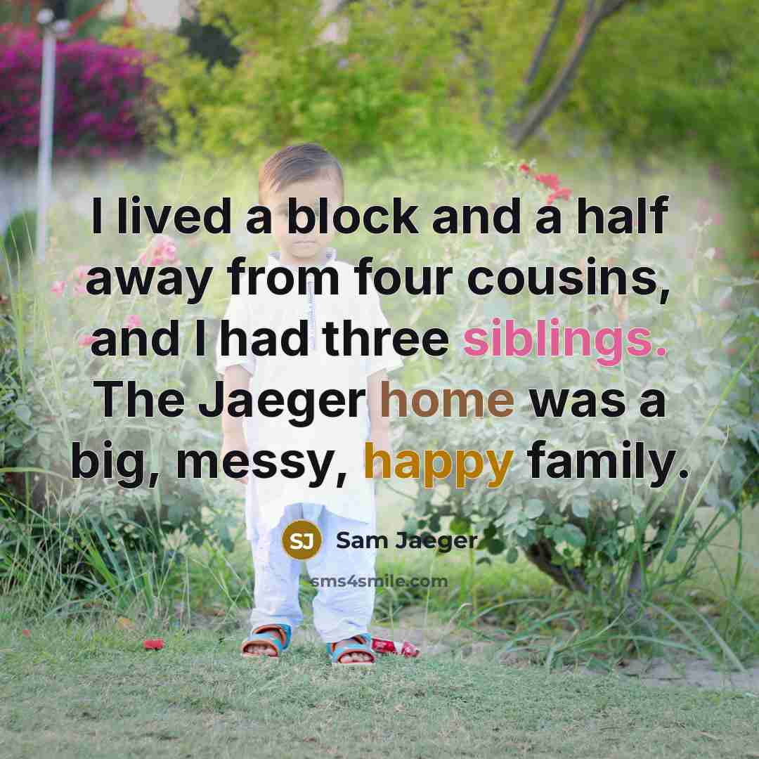 “I lived a block and a half away from four cousins, and I had three siblings. The Jaeger home was a big, messy, happy family.” quote by Sam Jaeger