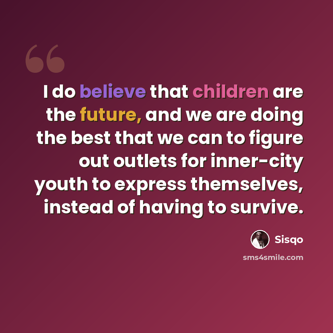 “I do believe that children are the future, and we are doing the best that we can to figure out outlets for inner-city youth to express themselves, instead of having to survive.” quote by Sisqo