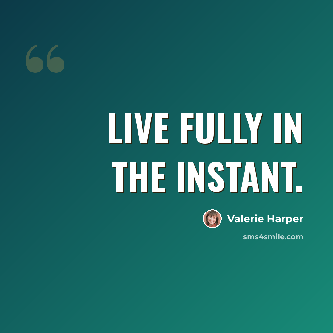 “Live fully in the instant.” quote by Valerie Harper