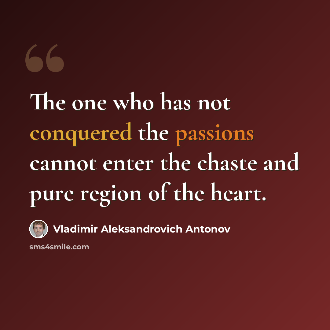 “The one who has not conquered the passions cannot enter the chaste and pure region of the heart.” quote by Vladimir Aleksandrovich Antonov