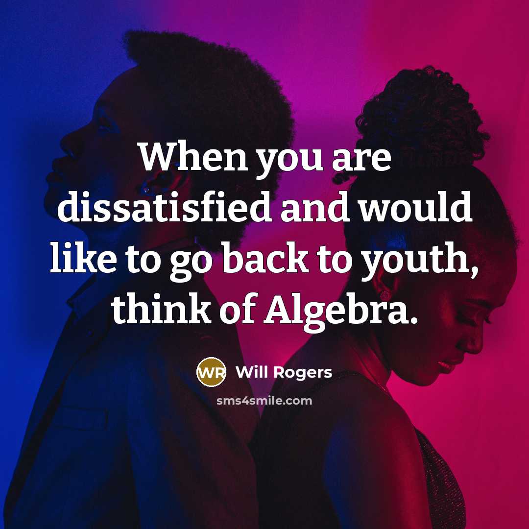 “When you are dissatisfied and would like to go back to youth, think of Algebra.” quote by Will Rogers