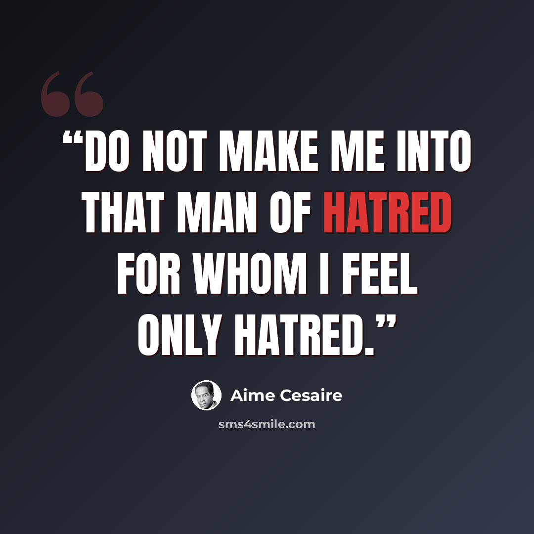 “Do not make me into that man of hatred for whom I feel only hatred.” quote by Aimé Césaire