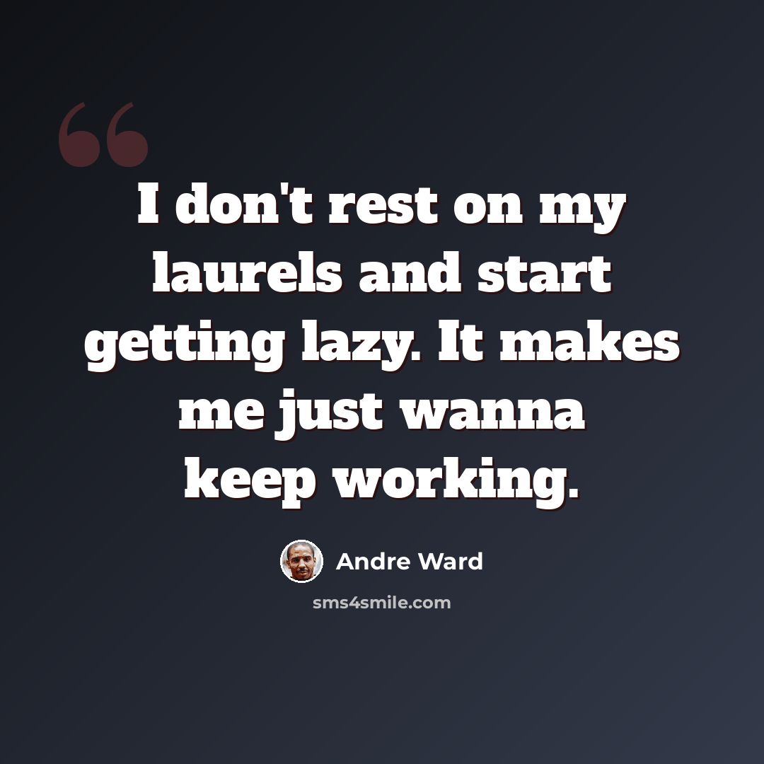 “I don't rest on my laurels and start getting lazy. It makes me just wanna keep working.” quote by Andre Ward