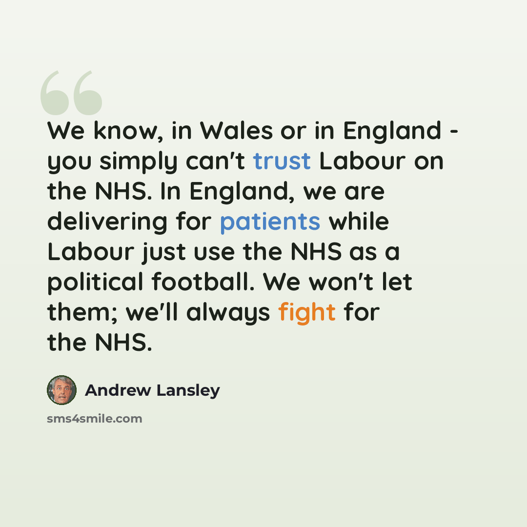 “We know, in Wales or in England - you simply can't trust Labour on the NHS. In England, we are delivering for patients while Labour just use the NHS as a political football. We won't let them; we'll always fight for the NHS.” quote by Andrew Lansley