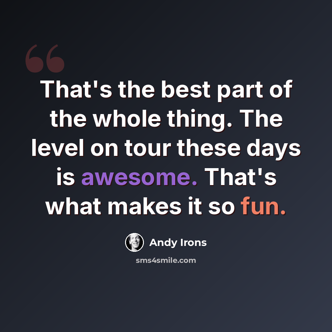 “That's the best part of the whole thing. The level on tour these days is awesome. That's what makes it so fun.” quote by Andy Irons